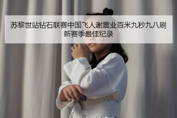 苏黎世站钻石联赛中国飞人谢震业百米九秒九八刷新赛季最佳纪录